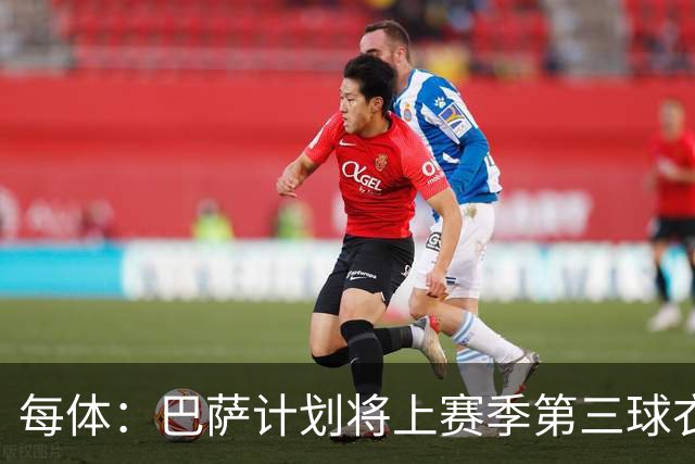 每体：巴萨计划将上赛季第三球衣作为备用战袍，以应对配色冲突